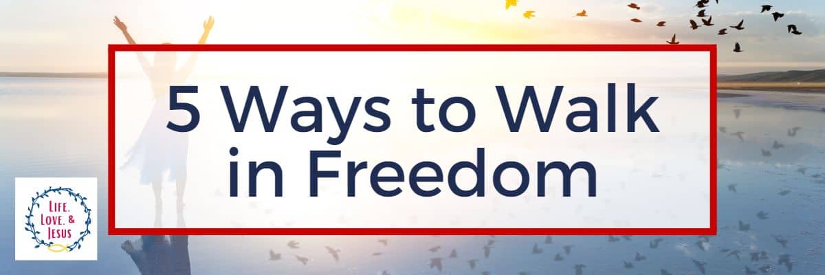 5 Ways to Walk in Freedom